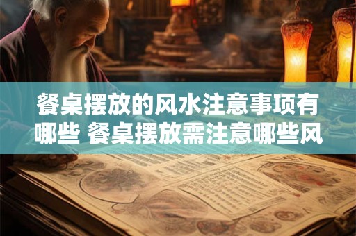 餐桌摆放的风水注意事项有哪些 餐桌摆放需注意哪些风水问题
