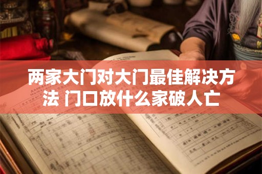 两家大门对大门最佳解决方法 门口放什么家破人亡