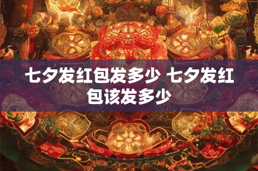 七夕发红包发多少 七夕发红包该发多少