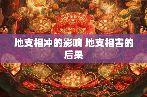 地支相冲的影响 地支相害的后果