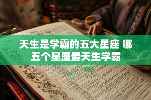 天生是学霸的五大星座 哪五个星座最天生学霸