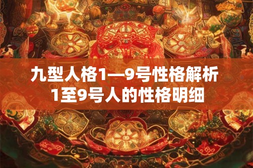 九型人格1—9号性格解析 1至9号人的性格明细