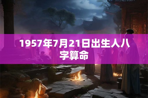 1957年7月21日出生人八字算命