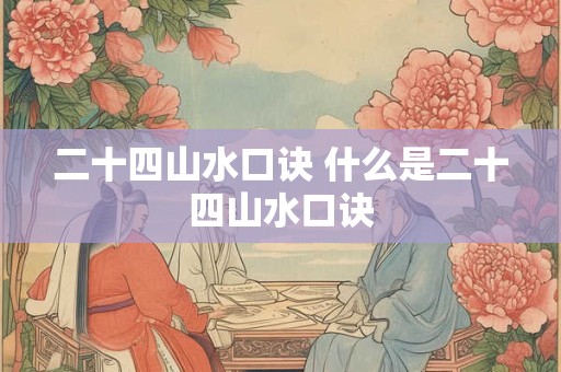 二十四山水口诀 什么是二十四山水口诀