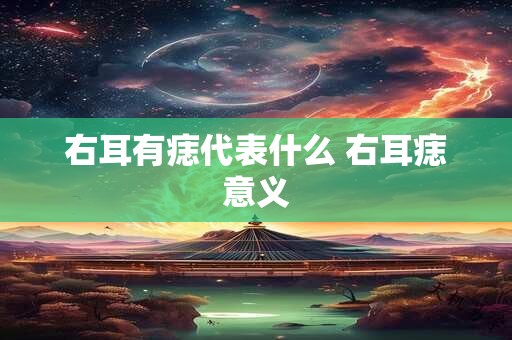 右耳有痣代表什么 右耳痣意义