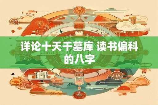 详论十天干墓库 读书偏科的八字