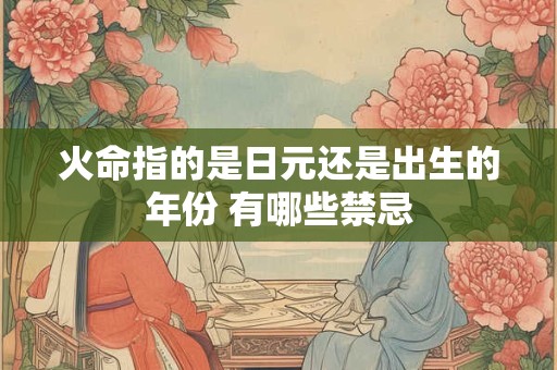 火命指的是日元还是出生的年份 有哪些禁忌