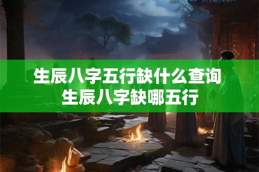 生辰八字五行缺什么查询 生辰八字缺哪五行