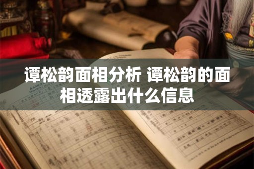 谭松韵面相分析 谭松韵的面相透露出什么信息