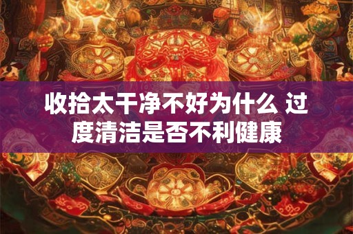 收拾太干净不好为什么 过度清洁是否不利健康