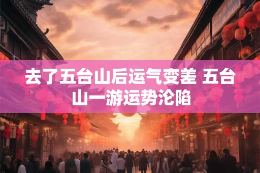 去了五台山后运气变差 五台山一游运势沦陷