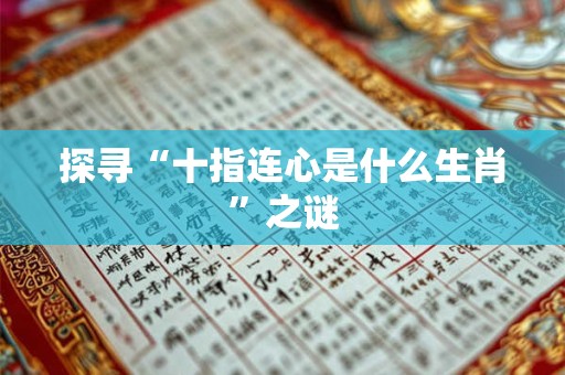 探寻“十指连心是什么生肖”之谜