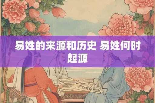 易姓的来源和历史 易姓何时起源