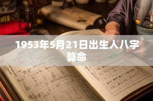 1953年5月21日出生人八字算命