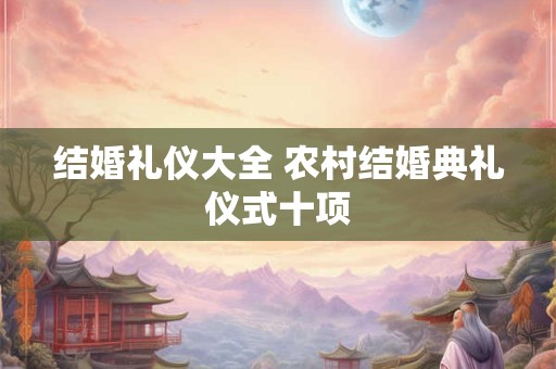 结婚礼仪大全 农村结婚典礼仪式十项