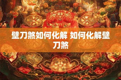 壁刀煞如何化解 如何化解壁刀煞