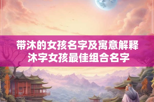 带沐的女孩名字及寓意解释 沐字女孩最佳组合名字