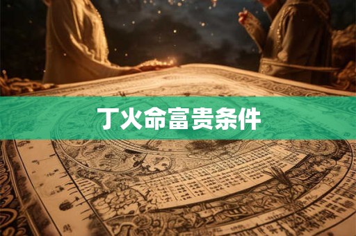丁火命富贵条件