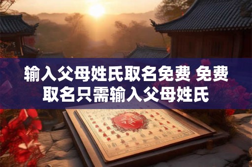 输入父母姓氏取名免费 免费取名只需输入父母姓氏