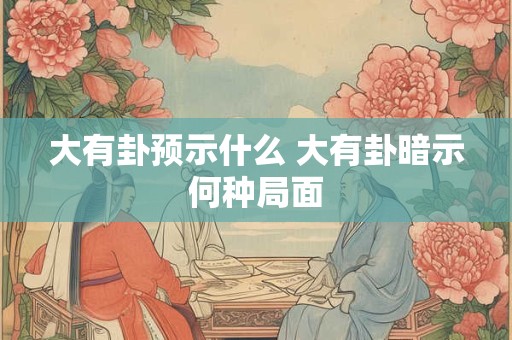 大有卦预示什么 大有卦暗示何种局面