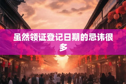 虽然领证登记日期的忌讳很多