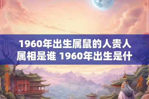 1960年出生属鼠的人贵人属相是谁 1960年出生是什么命