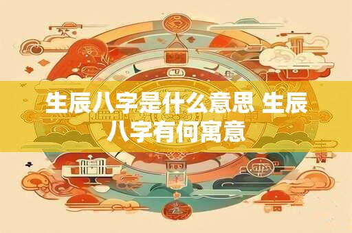 生辰八字是什么意思 生辰八字有何寓意