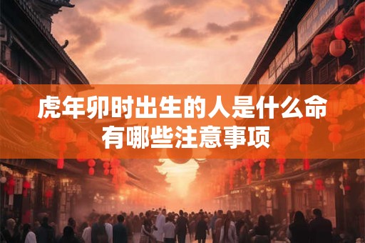 虎年卯时出生的人是什么命 有哪些注意事项