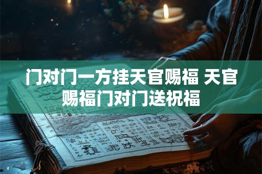 门对门一方挂天官赐福 天官赐福门对门送祝福