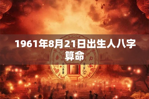 1961年8月21日出生人八字算命