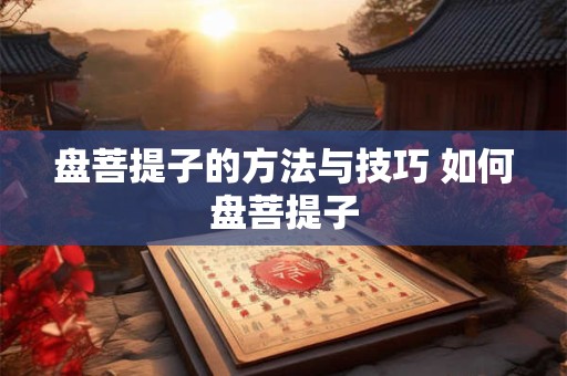 盘菩提子的方法与技巧 如何盘菩提子