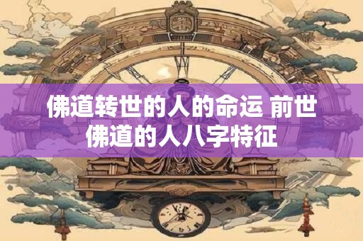 佛道转世的人的命运 前世佛道的人八字特征