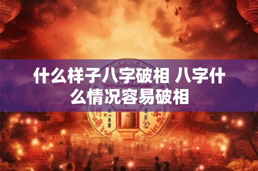 什么样子八字破相 八字什么情况容易破相