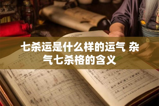 详细阅读:七杀运是什么样的运气 杂气七杀格的含义 七杀运是什么样的运气 杂气七杀格的含义