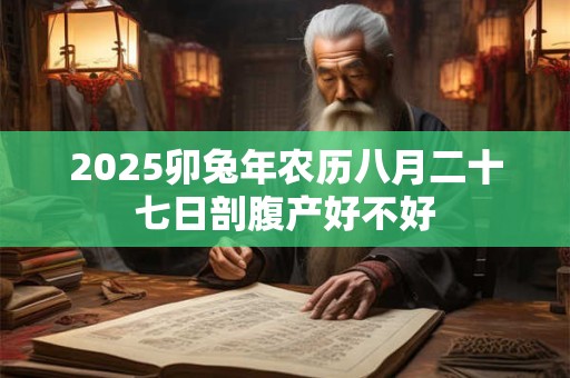 2025卯兔年农历八月二十七日剖腹产好不好