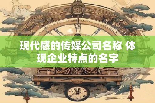 现代感的传媒公司名称 体现企业特点的名字