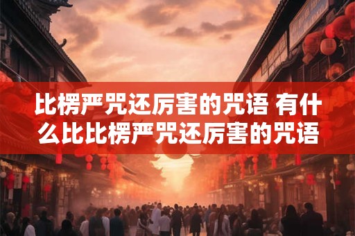 比楞严咒还厉害的咒语 有什么比比楞严咒还厉害的咒语