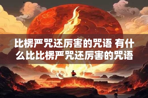 比楞严咒还厉害的咒语 有什么比比楞严咒还厉害的咒语 比楞严咒还厉害的咒语 有什么比比楞严咒还厉害的咒语