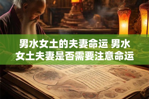 男水女土的夫妻命运 男水女土夫妻是否需要注意命运调和