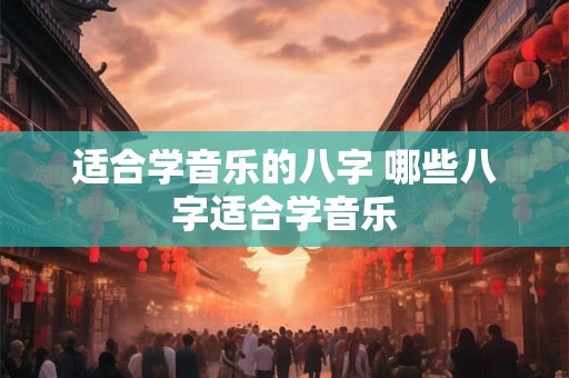 适合学音乐的八字 哪些八字适合学音乐