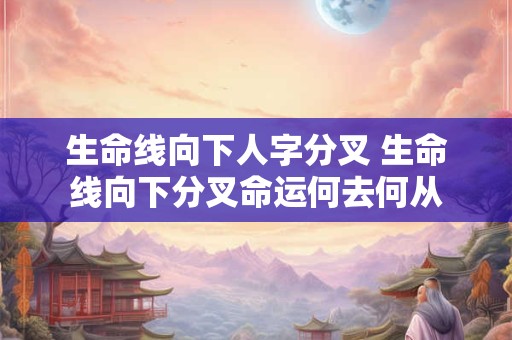 生命线向下人字分叉 生命线向下分叉命运何去何从