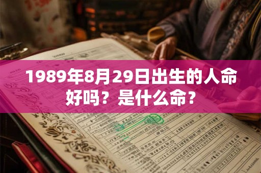 1989年8月29日出生的人命好吗？是什么命？