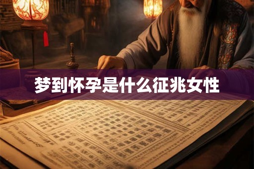 梦到怀孕是什么征兆女性