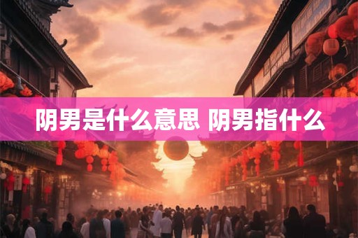 阴男是什么意思 阴男指什么