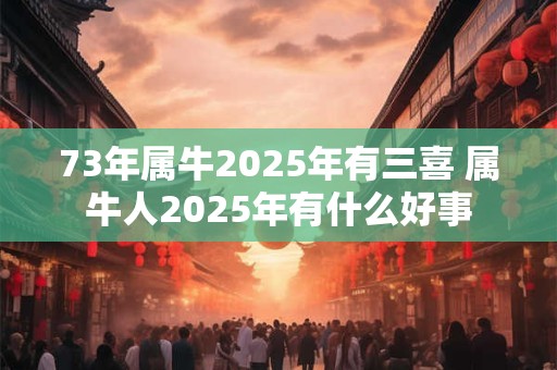73年属牛2025年有三喜 属牛人2025年有什么好事