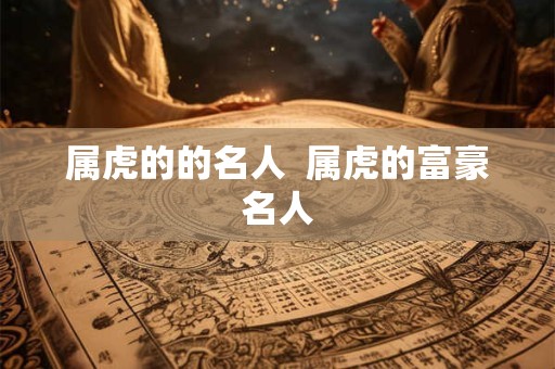 属虎的的名人  属虎的富豪名人