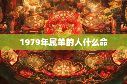 1979年属羊的人什么命