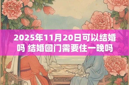 2026年11月20日可以结婚吗 结婚回门需要住一晚吗 2026年11月20日可以结婚吗 结婚回门需要住一晚吗