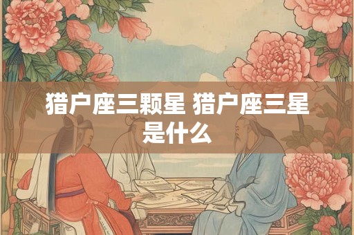 猎户座三颗星 猎户座三星是什么