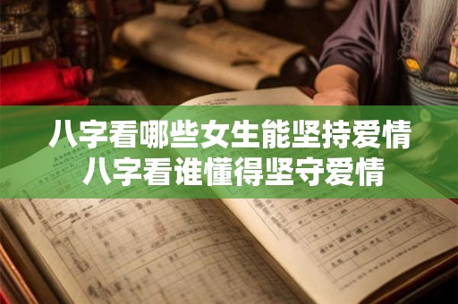 八字看哪些女生能坚持爱情 八字看谁懂得坚守爱情